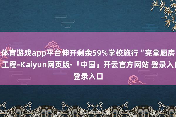 体育游戏app平台伸开剩余59%学校施行“亮堂厨房”工程-Kaiyun网页版·「中国」开云官方网站 登录入口