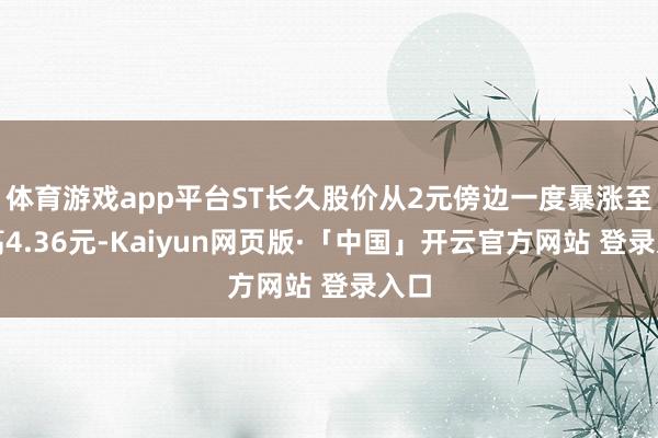 体育游戏app平台ST长久股价从2元傍边一度暴涨至最高4.36元-Kaiyun网页版·「中国」开云官方网站 登录入口