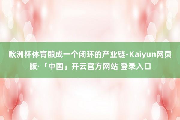 欧洲杯体育酿成一个闭环的产业链-Kaiyun网页版·「中国」开云官方网站 登录入口