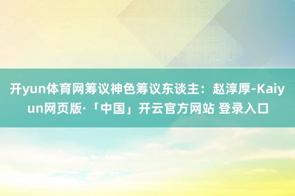 开yun体育网筹议神色筹议东谈主：赵淳厚-Kaiyun网页版·「中国」开云官方网站 登录入口