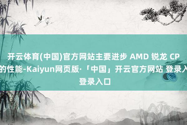 开云体育(中国)官方网站主要进步 AMD 锐龙 CPU 的性能-Kaiyun网页版·「中国」开云官方网站 登录入口