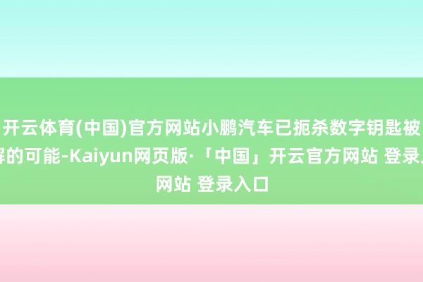 开云体育(中国)官方网站小鹏汽车已扼杀数字钥匙被破解的可能-Kaiyun网页版·「中国」开云官方网站 登录入口