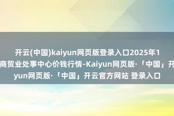 开云(中国)kaiyun网页版登录入口2025年1月15日福建省福鼎市商贸业处事中心价钱行情-Kaiyun网页版·「中国」开云官方网站 登录入口