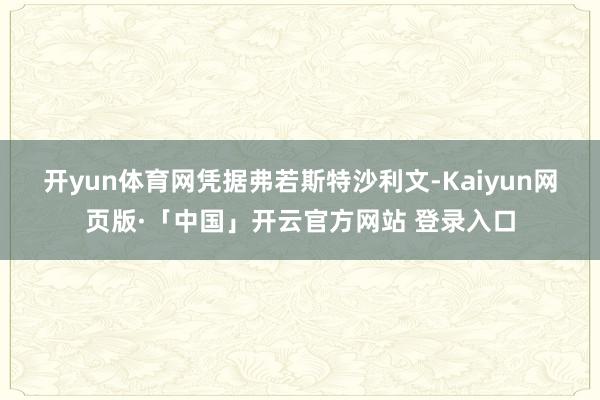 开yun体育网 凭据弗若斯特沙利文-Kaiyun网页版·「中国」开云官方网站 登录入口