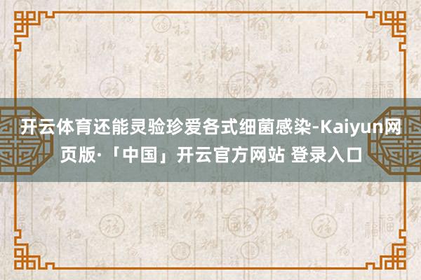 开云体育还能灵验珍爱各式细菌感染-Kaiyun网页版·「中国」开云官方网站 登录入口
