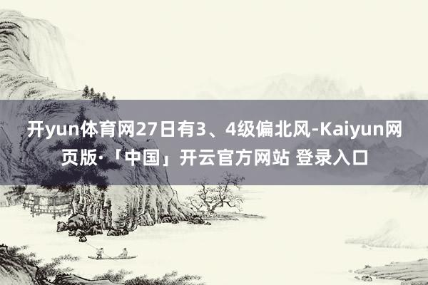 开yun体育网27日有3、4级偏北风-Kaiyun网页版·「中国」开云官方网站 登录入口