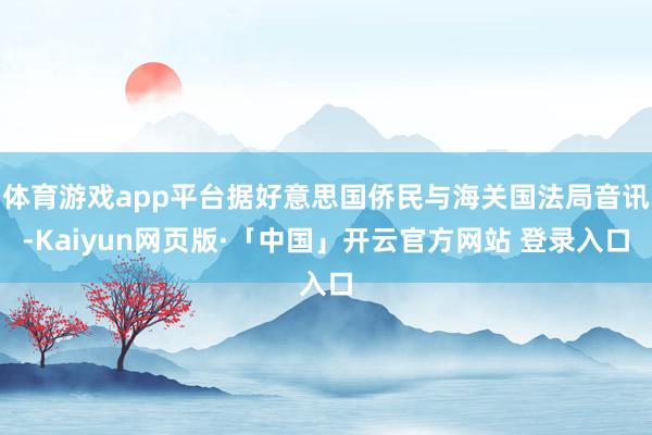 体育游戏app平台据好意思国侨民与海关国法局音讯-Kaiyun网页版·「中国」开云官方网站 登录入口