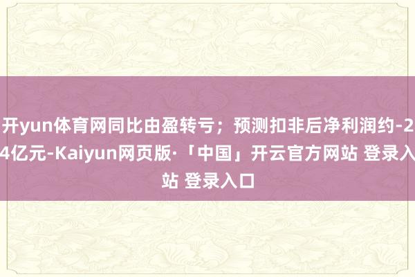 开yun体育网同比由盈转亏;预测扣非后净利润约-27.4亿元-Kaiyun网页版·「中国」开云官方网站 登录入口