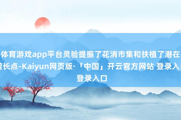 体育游戏app平台灵验提振了花消市集和扶植了潜在增长点-Kaiyun网页版·「中国」开云官方网站 登录入口