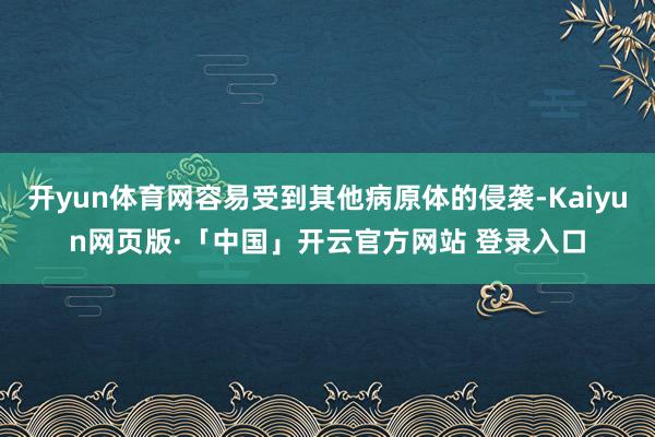 开yun体育网容易受到其他病原体的侵袭-Kaiyun网页版·「中国」开云官方网站 登录入口