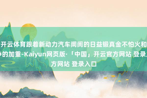 开云体育跟着新动力汽车阛阓的日益锻真金不怕火和竞争的加重-Kaiyun网页版·「中国」开云官方网站 登录入口