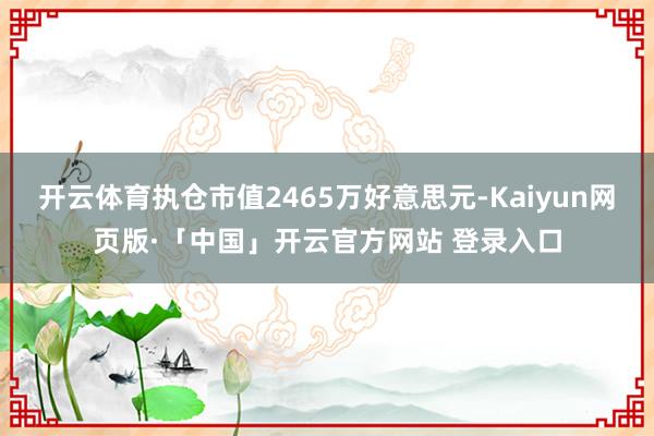 开云体育执仓市值2465万好意思元-Kaiyun网页版·「中国」开云官方网站 登录入口