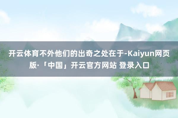 开云体育不外他们的出奇之处在于-Kaiyun网页版·「中国」开云官方网站 登录入口