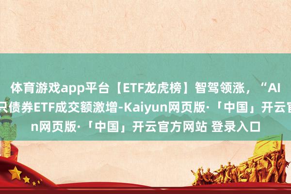 体育游戏app平台【ETF龙虎榜】智驾领涨，“AI+”热度不减！多只债券ETF成交额激增-Kaiyun网页版·「中国」开云官方网站 登录入口
