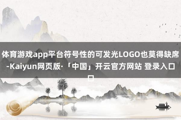 体育游戏app平台符号性的可发光LOGO也莫得缺席-Kaiyun网页版·「中国」开云官方网站 登录入口