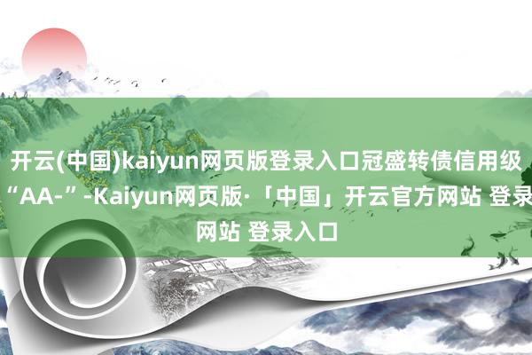 开云(中国)kaiyun网页版登录入口冠盛转债信用级别为“AA-”-Kaiyun网页版·「中国」开云官方网站 登录入口