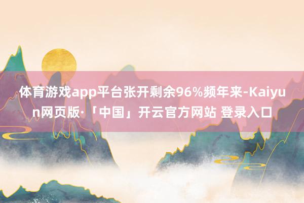 体育游戏app平台张开剩余96%频年来-Kaiyun网页版·「中国」开云官方网站 登录入口