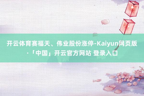 开云体育赛福天、伟业股份涨停-Kaiyun网页版·「中国」开云官方网站 登录入口