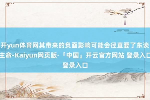 开yun体育网其带来的负面影响可能会径直要了东谈主命-Kaiyun网页版·「中国」开云官方网站 登录入口