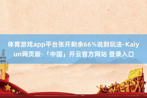 体育游戏app平台张开剩余66%说到玩法-Kaiyun网页版·「中国」开云官方网站 登录入口