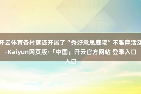 开云体育各村落还开展了“秀好意思庭院”不雅摩活动-Kaiyun网页版·「中国」开云官方网站 登录入口