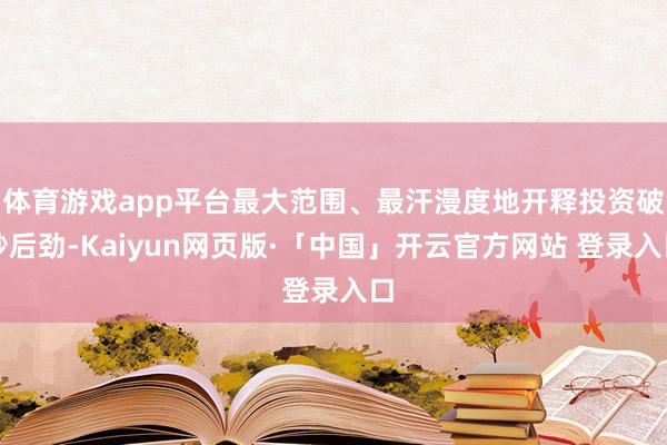 体育游戏app平台最大范围、最汗漫度地开释投资破钞后劲-Kaiyun网页版·「中国」开云官方网站 登录入口