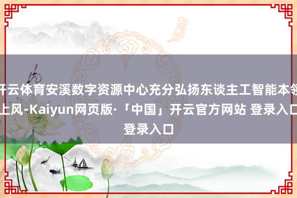 开云体育安溪数字资源中心充分弘扬东谈主工智能本领上风-Kaiyun网页版·「中国」开云官方网站 登录入口