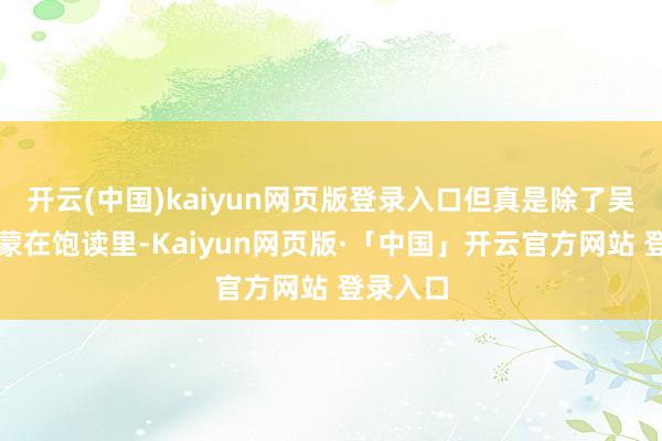 开云(中国)kaiyun网页版登录入口但真是除了吴宣仪被蒙在饱读里-Kaiyun网页版·「中国」开云官方网站 登录入口