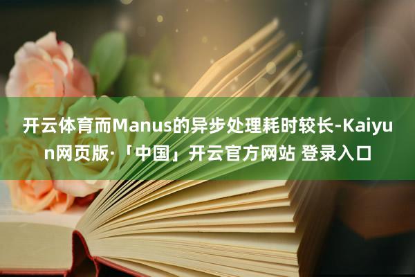 开云体育而Manus的异步处理耗时较长-Kaiyun网页版·「中国」开云官方网站 登录入口