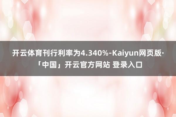 开云体育刊行利率为4.340%-Kaiyun网页版·「中国」开云官方网站 登录入口