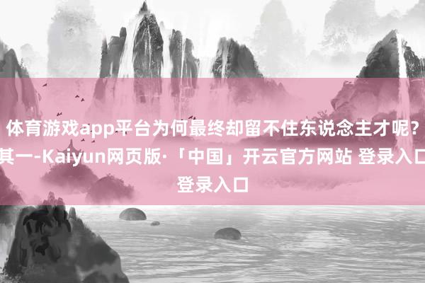 体育游戏app平台为何最终却留不住东说念主才呢?其一-Kaiyun网页版·「中国」开云官方网站 登录入口