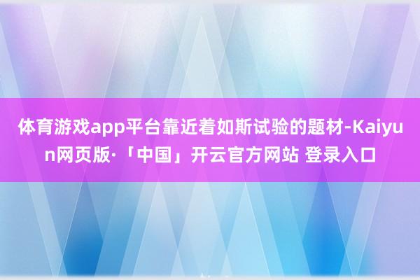 体育游戏app平台靠近着如斯试验的题材-Kaiyun网页版·「中国」开云官方网站 登录入口