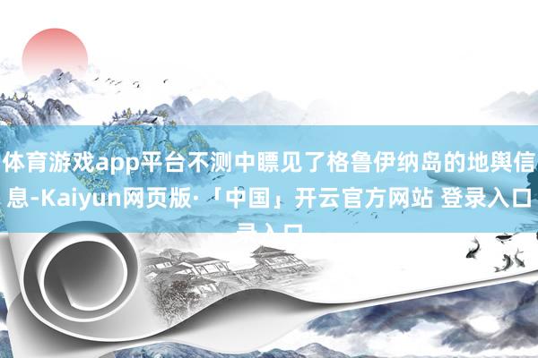 体育游戏app平台不测中瞟见了格鲁伊纳岛的地舆信息-Kaiyun网页版·「中国」开云官方网站 登录入口