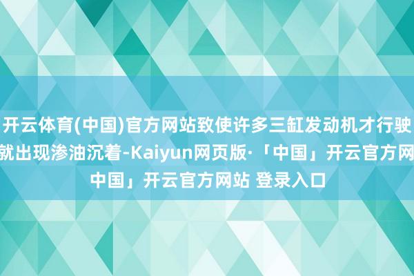 开云体育(中国)官方网站致使许多三缸发动机才行驶了几万公里就出现渗油沉着-Kaiyun网页版·「中国」开云官方网站 登录入口