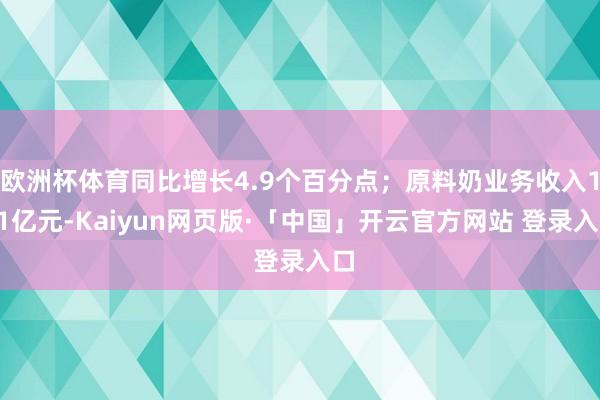 欧洲杯体育同比增长4.9个百分点；原料奶业务收入151亿元-Kaiyun网页版·「中国」开云官方网站 登录入口