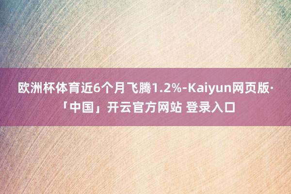 欧洲杯体育近6个月飞腾1.2%-Kaiyun网页版·「中国」开云官方网站 登录入口