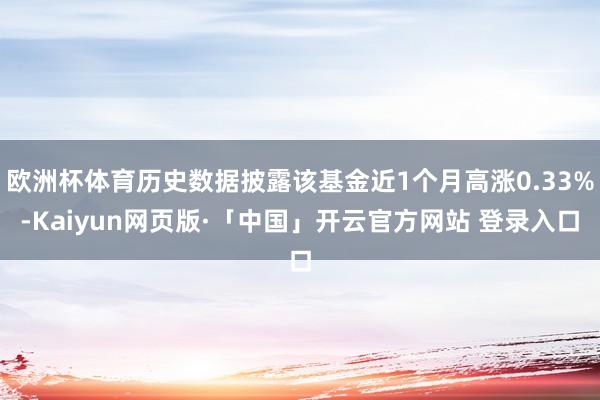 欧洲杯体育历史数据披露该基金近1个月高涨0.33%-Kaiyun网页版·「中国」开云官方网站 登录入口