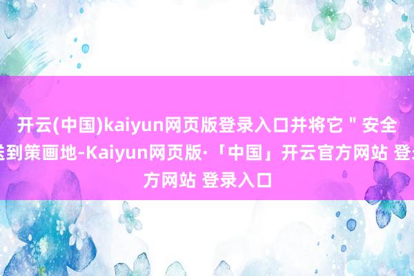开云(中国)kaiyun网页版登录入口并将它"安全"地送到策画地-Kaiyun网页版·「中国」开云官方网站 登录入口