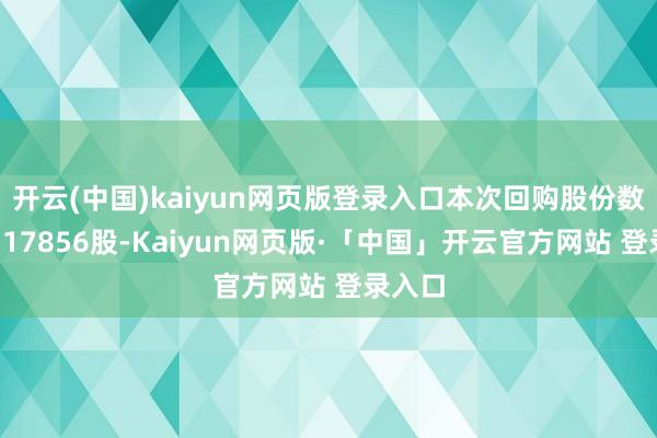 开云(中国)kaiyun网页版登录入口本次回购股份数目为517856股-Kaiyun网页版·「中国」开云官方网站 登录入口