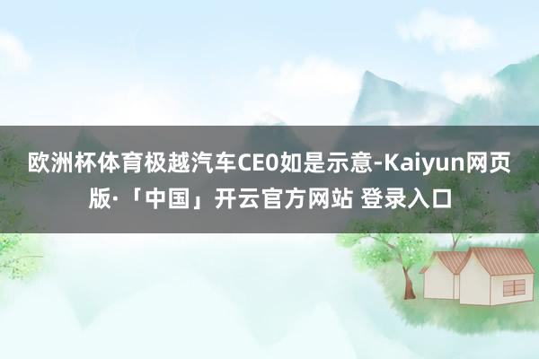 欧洲杯体育极越汽车CE0如是示意-Kaiyun网页版·「中国」开云官方网站 登录入口