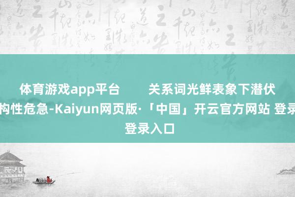 体育游戏app平台 关系词光鲜表象下潜伏着结构性危急-Kaiyun网页版·「中国」开云官方网站 登录入口
