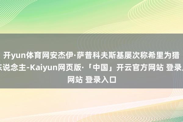 开yun体育网安杰伊·萨普科夫斯基屡次称希里为猎魔东说念主-Kaiyun网页版·「中国」开云官方网站 登录入口