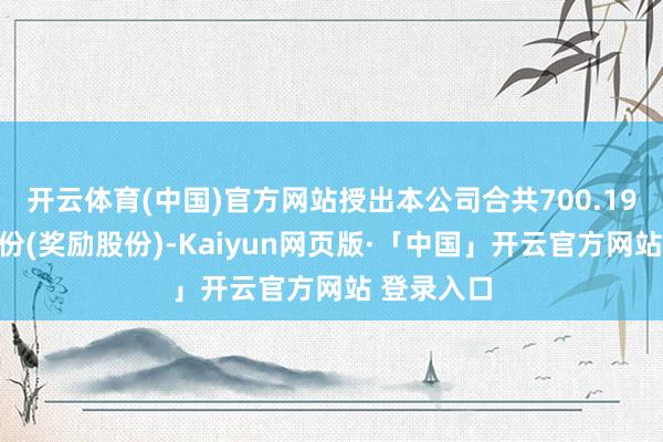 开云体育(中国)官方网站授出本公司合共700.19万奖励股份(奖励股份)-Kaiyun网页版·「中国」开云官方网站 登录入口
