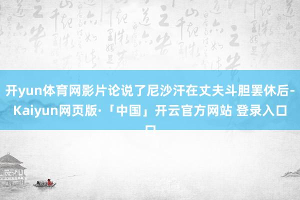 开yun体育网影片论说了尼沙汗在丈夫斗胆罢休后-Kaiyun网页版·「中国」开云官方网站 登录入口