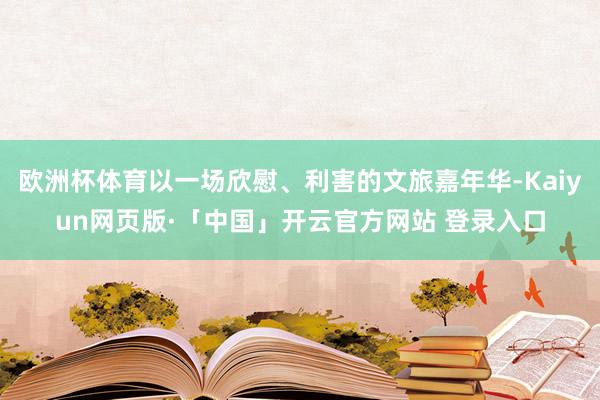 欧洲杯体育以一场欣慰、利害的文旅嘉年华-Kaiyun网页版·「中国」开云官方网站 登录入口