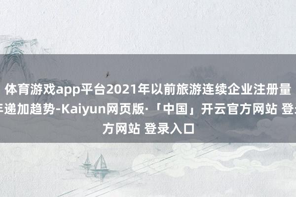 体育游戏app平台2021年以前旅游连续企业注册量呈逐年递加趋势-Kaiyun网页版·「中国」开云官方网站 登录入口