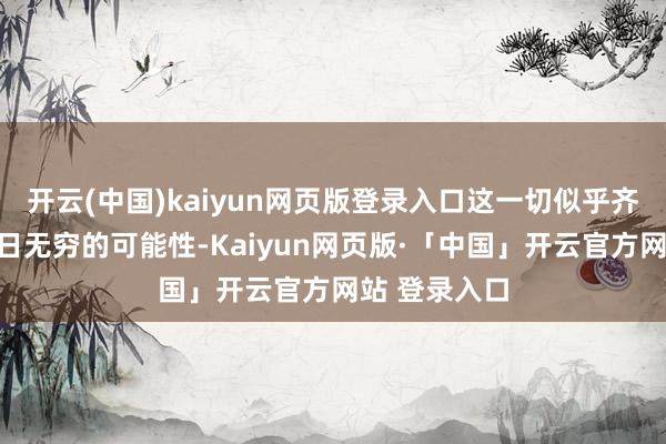 开云(中国)kaiyun网页版登录入口这一切似乎齐预示着他翌日无穷的可能性-Kaiyun网页版·「中国」开云官方网站 登录入口