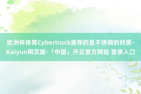 欧洲杯体育Cybertruck遴荐的是不锈钢的材质-Kaiyun网页版·「中国」开云官方网站 登录入口