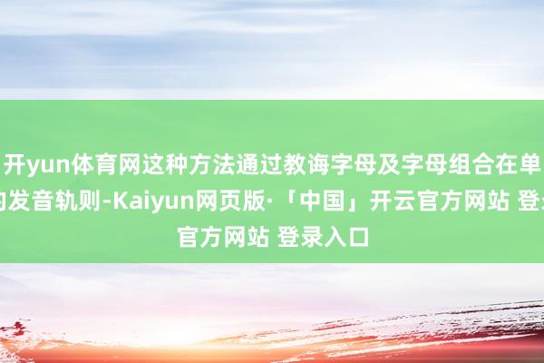 开yun体育网这种方法通过教诲字母及字母组合在单词中的发音轨则-Kaiyun网页版·「中国」开云官方网站 登录入口