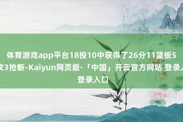体育游戏app平台18投10中获得了26分11篮板5助攻3抢断-Kaiyun网页版·「中国」开云官方网站 登录入口
